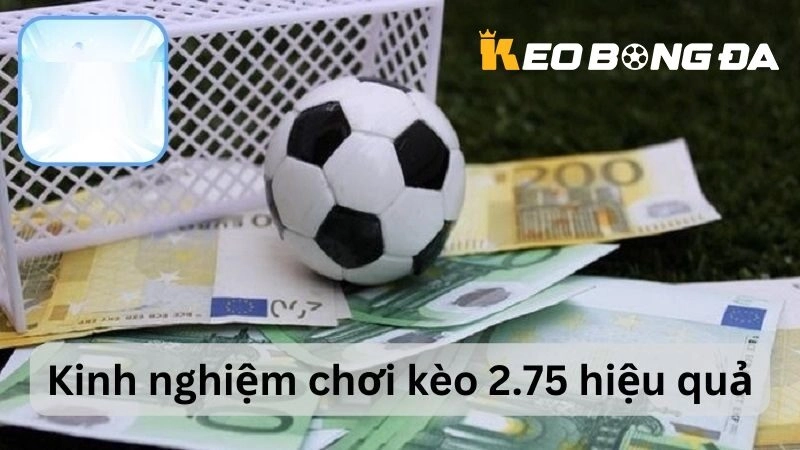 Kinh nghiệm chơi Kèo Chấp 2.75 hiệu quả